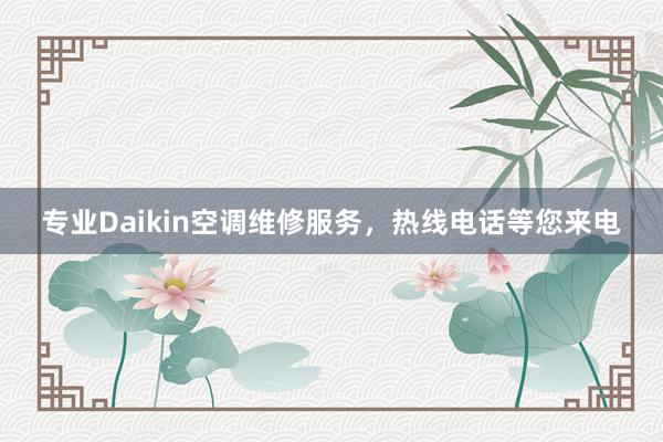 专业Daikin空调维修服务，热线电话等您来电