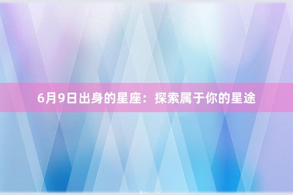 6月9日出身的星座：探索属于你的星途